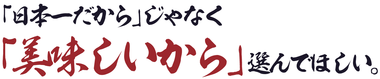 「日本一だから」じゃなく「美味しいから」選んでほしい。